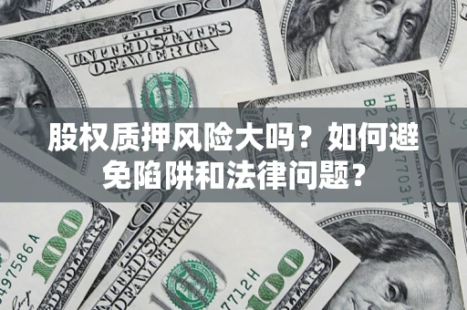 北京股权质押风险大吗？如何避免陷阱和法律问题？