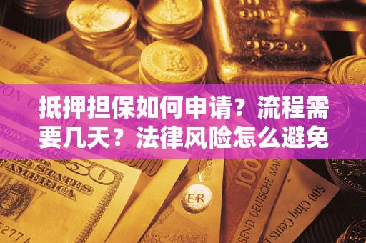 北京抵押担保如何申请？流程需要几天？法律风险怎么避免？避坑指南