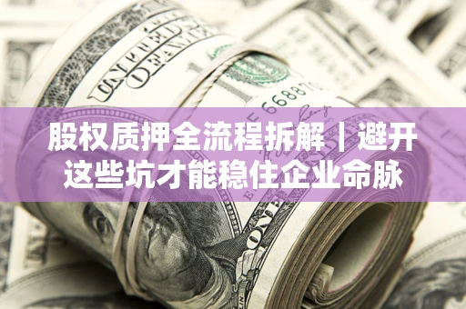 北京股权质押全流程拆解｜避开这些坑才能稳住企业命脉
