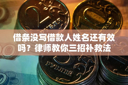 北京借条没写借款人姓名还有效吗？律师教你三招补救法