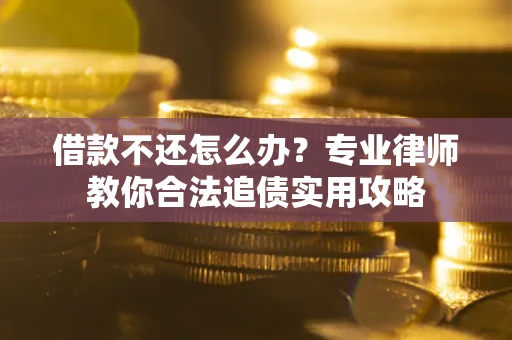 北京借款不还怎么办？专业律师教你合法追债实用攻略