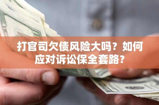 北京打官司欠债风险大吗？如何应对诉讼保全套路？