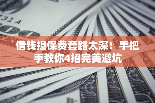 北京借钱担保费套路太深！手把手教你4招完美避坑