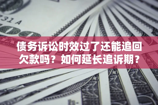 北京债务诉讼时效过了还能追回欠款吗？如何延长追诉期？