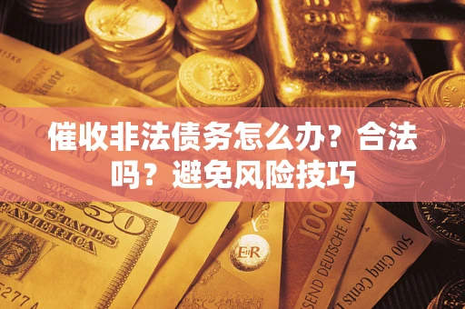 北京催收非法债务怎么办？合法吗？避免风险技巧