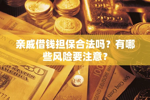 北京亲戚借钱担保合法吗？有哪些风险要注意？