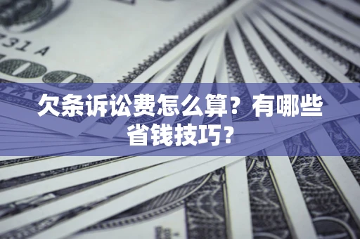北京欠条诉讼费怎么算？有哪些省钱技巧？