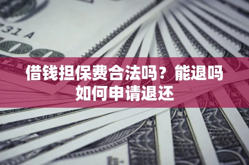 北京借钱担保费合法吗？能退吗如何申请退还