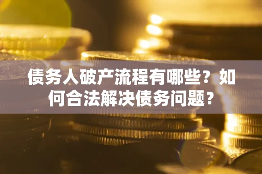 北京债务人破产流程有哪些？如何合法解决债务问题？
