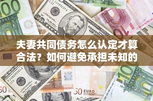 北京夫妻共同债务怎么认定才算合法？如何避免承担未知的债务风险？