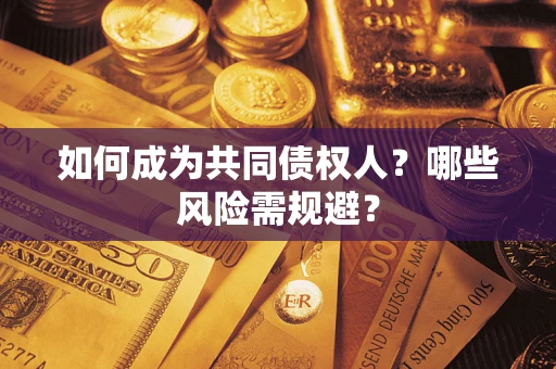 北京如何成为共同债权人？哪些风险需规避？