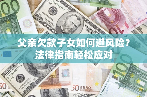 北京父亲欠款子女如何避风险？法律指南轻松应对