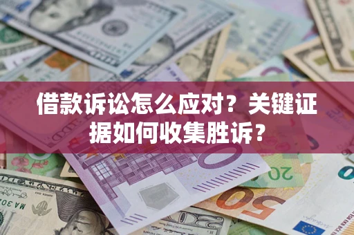 北京借款诉讼怎么应对？关键证据如何收集胜诉？
