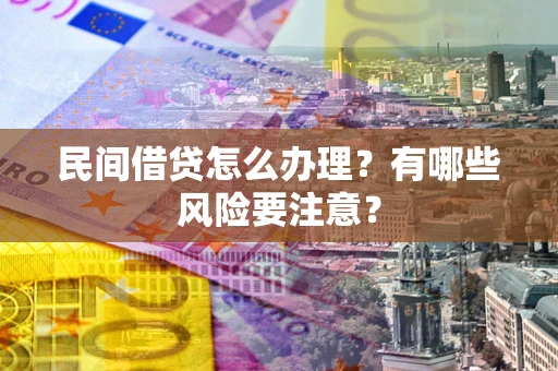 北京民间借贷怎么办理？有哪些风险要注意？