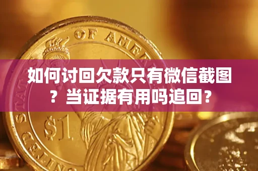 北京如何讨回欠款只有微信截图？当证据有用吗追回？