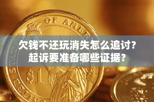 北京欠钱不还玩消失怎么追讨？起诉要准备哪些证据？