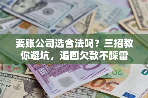北京要账公司选合法吗？三招教你避坑，追回欠款不踩雷