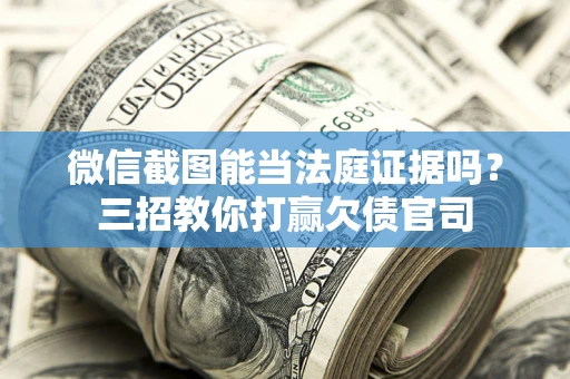 北京微信截图能当法庭证据吗？三招教你打赢欠债官司
