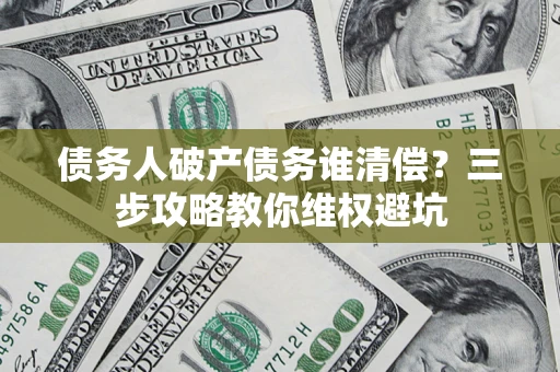 北京债务人破产债务谁清偿？三步攻略教你维权避坑