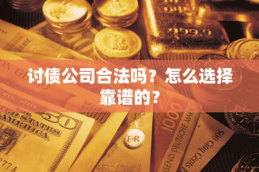 北京讨债公司合法吗？怎么选择靠谱的？