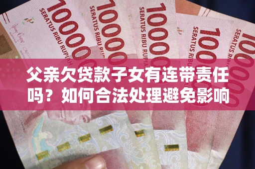 北京父亲欠贷款子女有连带责任吗？如何合法处理避免影响？