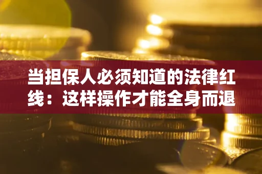 北京当担保人必须知道的法律红线：这样操作才能全身而退