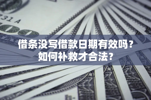 北京借条没写借款日期有效吗？如何补救才合法？