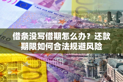 北京借条没写借期怎么办？还款期限如何合法规避风险