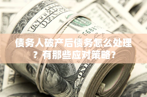 北京债务人破产后债务怎么处理？有那些应对策略？