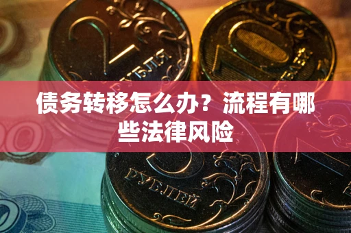 北京债务转移怎么办？流程有哪些法律风险
