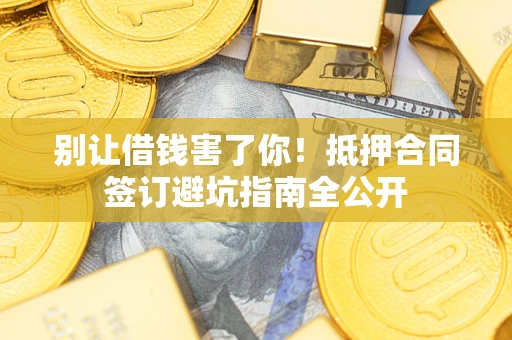 北京别让借钱害了你！抵押合同签订避坑指南全公开