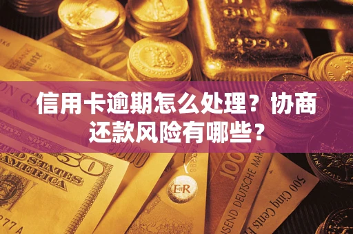北京信用卡逾期怎么处理？协商还款风险有哪些？